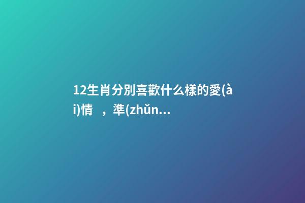 12生肖分別喜歡什么樣的愛(ài)情，準(zhǔn)爆了，你是這樣的嘛？-第1張-觀點(diǎn)-玄機(jī)派